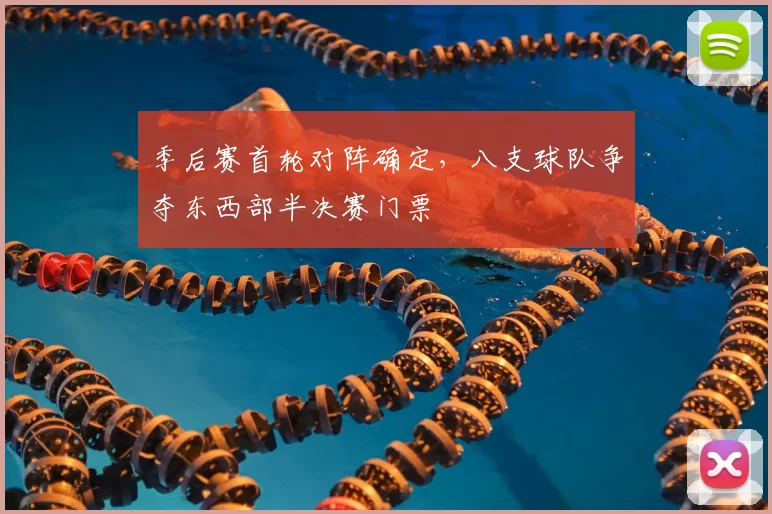 季后赛首轮对阵确定，八支球队争夺东西部半决赛门票