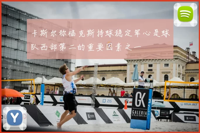卡斯尔称福克斯持球稳定军心是球队西部第二的重要因素之一