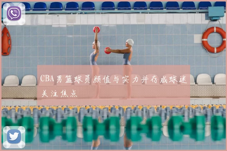 CBA男篮球员颜值与实力并存成球迷关注焦点