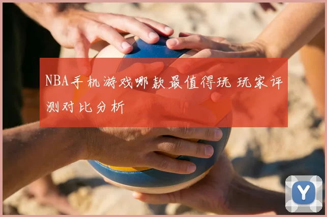 NBA手机游戏哪款最值得玩 玩家评测对比分析