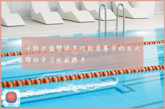 卡斯尔盛赞保罗对新秀赛季的巨大帮助学习收获颇丰