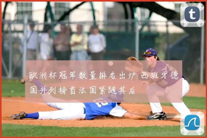 欧洲杯冠军数量排名出炉 西班牙德国并列榜首法国紧随其后