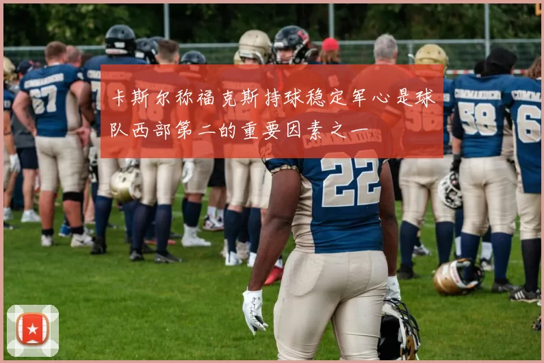 卡斯尔称福克斯持球稳定军心是球队西部第二的重要因素之一