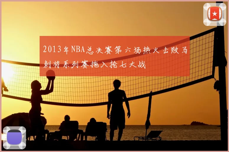2013年NBA总决赛第六场热火击败马刺将系列赛拖入抢七大战