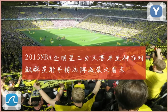 2013NBA全明星三分大赛库里神准对飙群星射手榜洗牌成最大看点