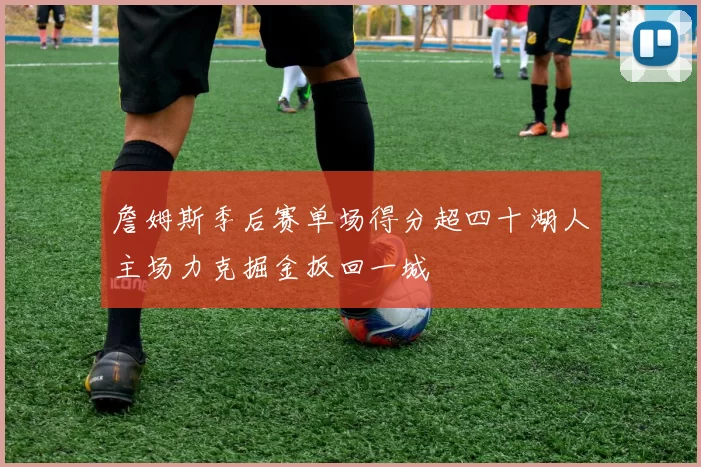 詹姆斯季后赛单场得分超四十湖人主场力克掘金扳回一城