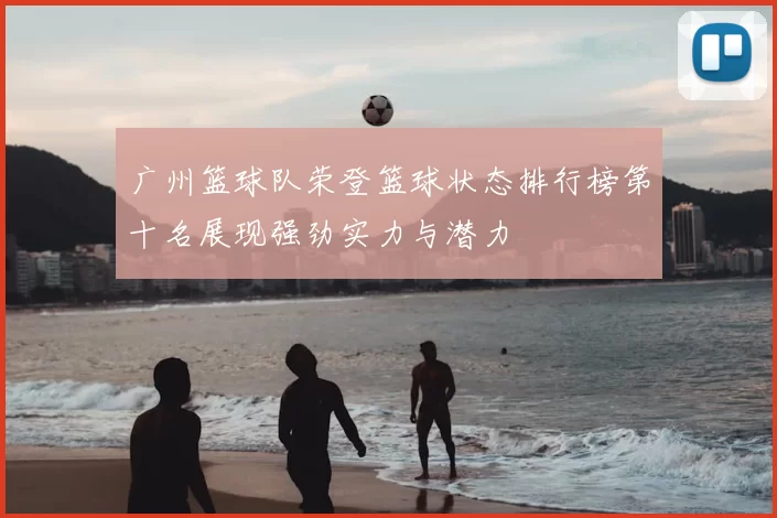 广州篮球队荣登篮球状态排行榜第十名展现强劲实力与潜力
