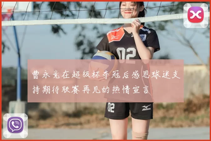 曹永竞在超级杯夺冠后感恩球迷支持期待联赛再见的热情宣言