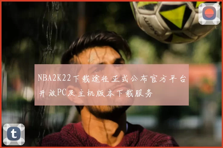 NBA2K22下载途径正式公布官方平台开放PC及主机版本下载服务