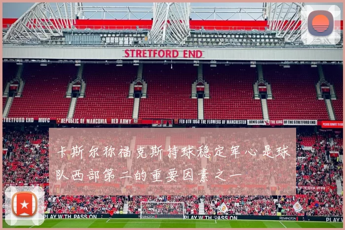 卡斯尔称福克斯持球稳定军心是球队西部第二的重要因素之一