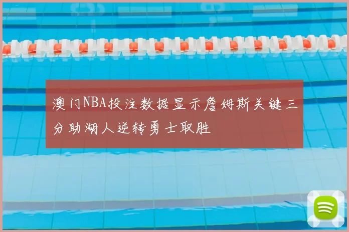 澳门NBA投注数据显示詹姆斯关键三分助湖人逆转勇士取胜