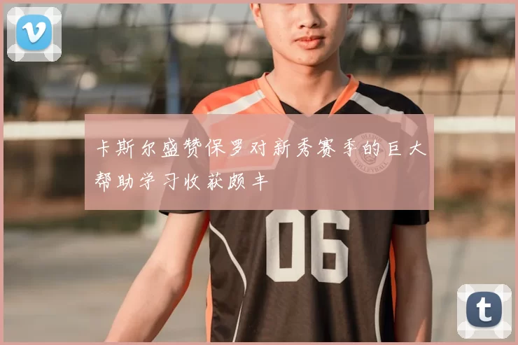 卡斯尔盛赞保罗对新秀赛季的巨大帮助学习收获颇丰