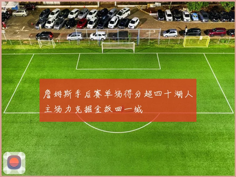 詹姆斯季后赛单场得分超四十湖人主场力克掘金扳回一城