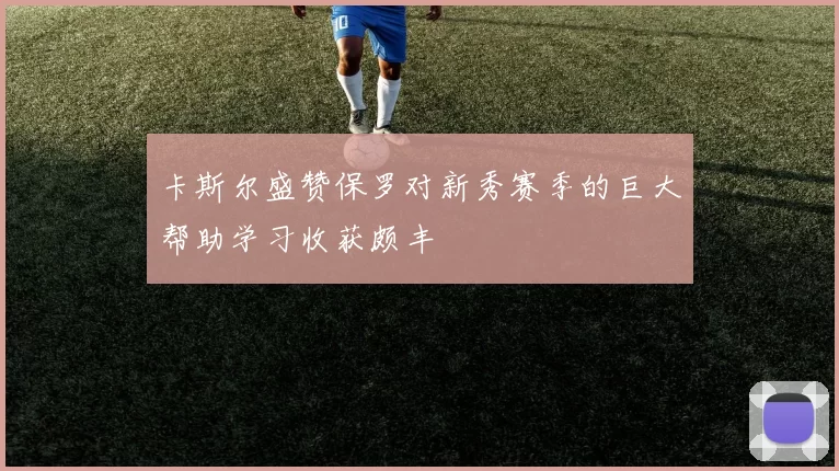 卡斯尔盛赞保罗对新秀赛季的巨大帮助学习收获颇丰