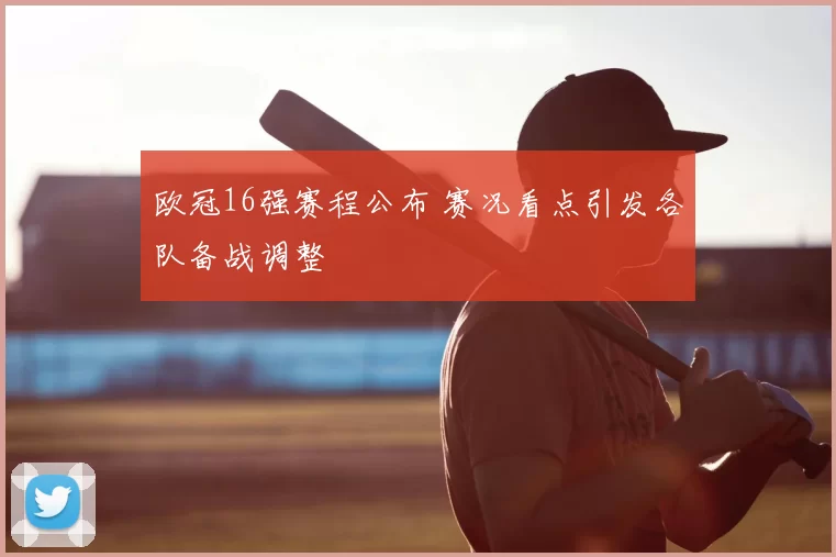 欧冠16强赛程公布 赛况看点引发各队备战调整