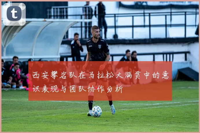 西安攀岩队在马拉松大满贯中的意识表现与团队协作分析