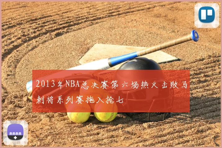 2013年NBA总决赛第六场热火击败马刺将系列赛拖入抢七