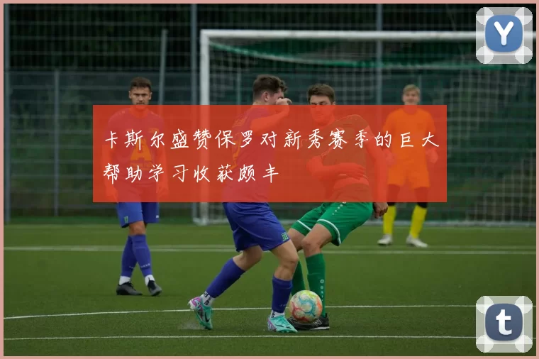 卡斯尔盛赞保罗对新秀赛季的巨大帮助学习收获颇丰