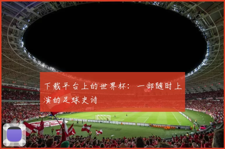 下载平台上的世界杯:一部随时上演的足球史诗
