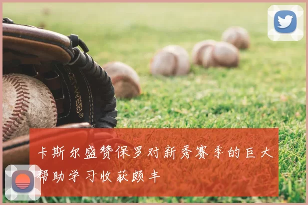 卡斯尔盛赞保罗对新秀赛季的巨大帮助学习收获颇丰