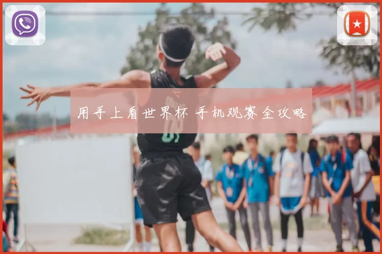 用手上看世界杯 手机观赛全攻略