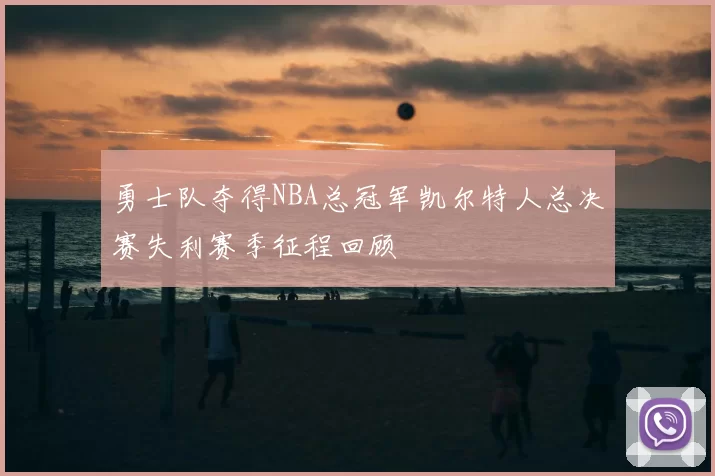 勇士队夺得NBA总冠军凯尔特人总决赛失利赛季征程回顾