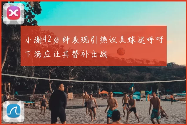 小谢42分钟表现引热议美球迷呼吁下场应让其替补出战