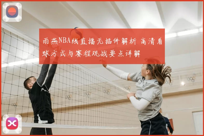 雨燕NBA线直播无插件解析 高清看球方式与赛程观战要点详解