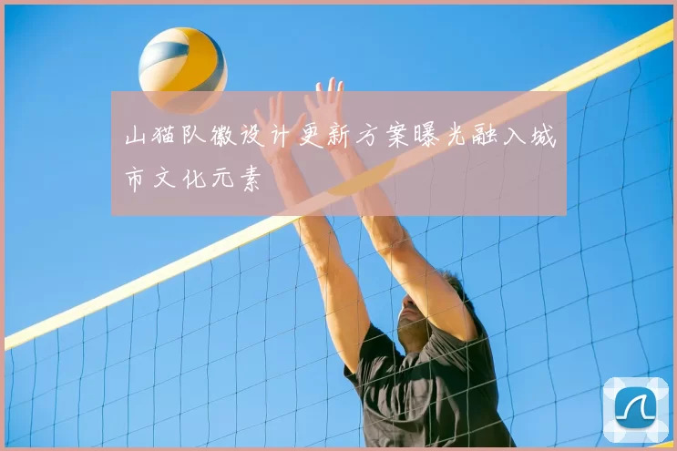 山猫队徽设计更新方案曝光融入城市文化元素