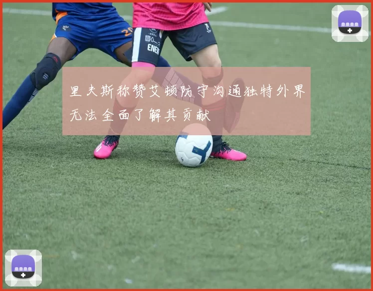 里夫斯称赞艾顿防守沟通独特外界无法全面了解其贡献