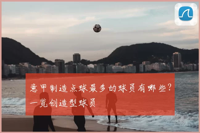 意甲制造点球最多的球员有哪些?一览创造型球员