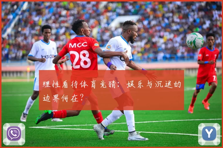 理性看待体育竞猜:娱乐与沉迷的边界何在?