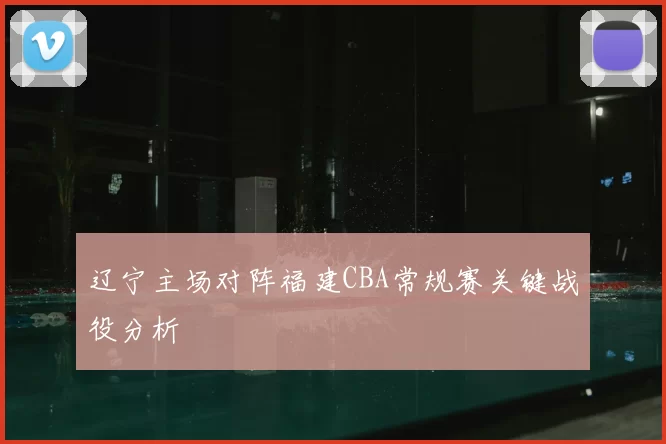 辽宁主场对阵福建CBA常规赛关键战役分析