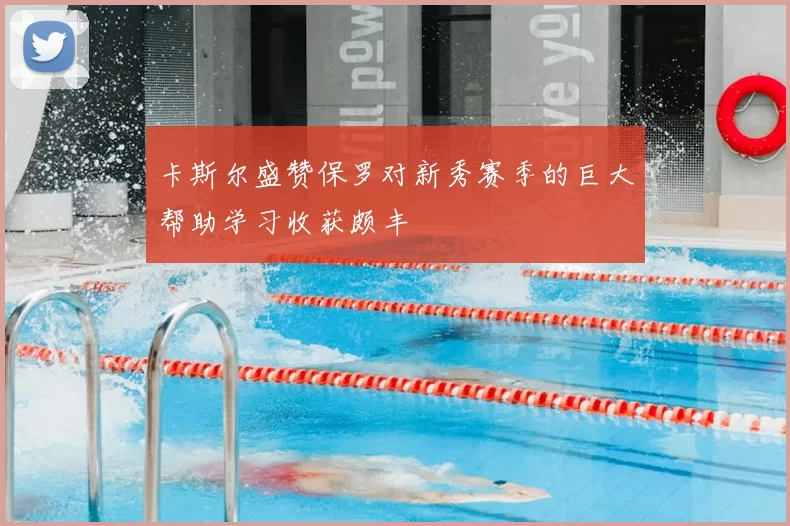 卡斯尔盛赞保罗对新秀赛季的巨大帮助学习收获颇丰