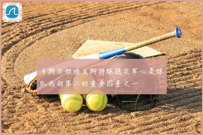 卡斯尔称福克斯持球稳定军心是球队西部第二的重要因素之一
