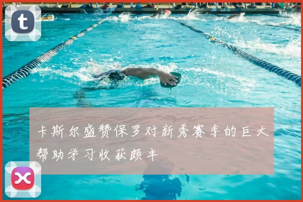 卡斯尔盛赞保罗对新秀赛季的巨大帮助学习收获颇丰