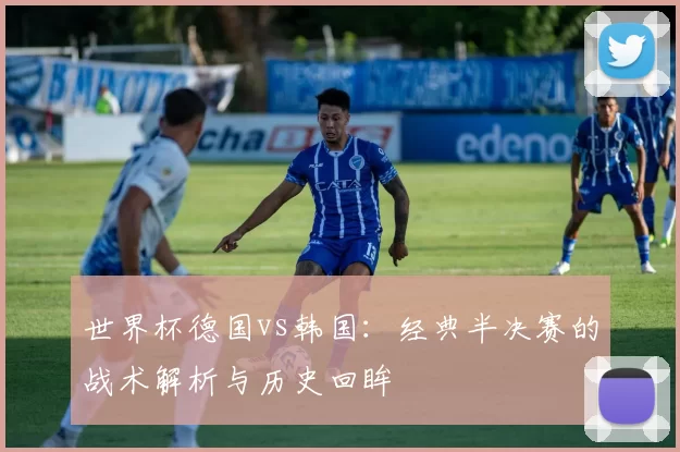 世界杯德国vs韩国：经典半决赛的战术解析与历史回眸