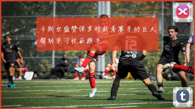 卡斯尔盛赞保罗对新秀赛季的巨大帮助学习收获颇丰