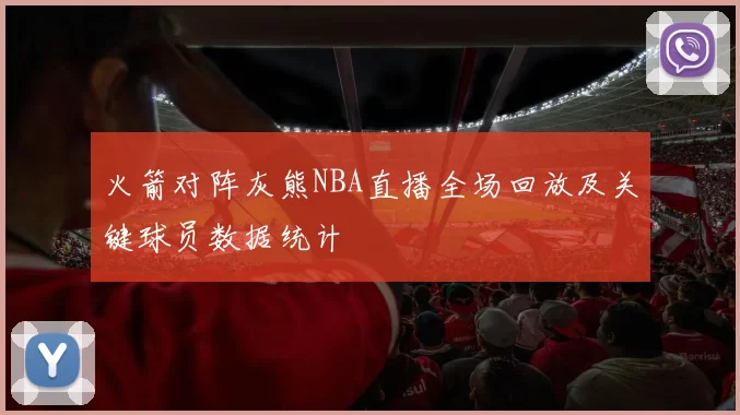 火箭对阵灰熊NBA直播全场回放及关键球员数据统计