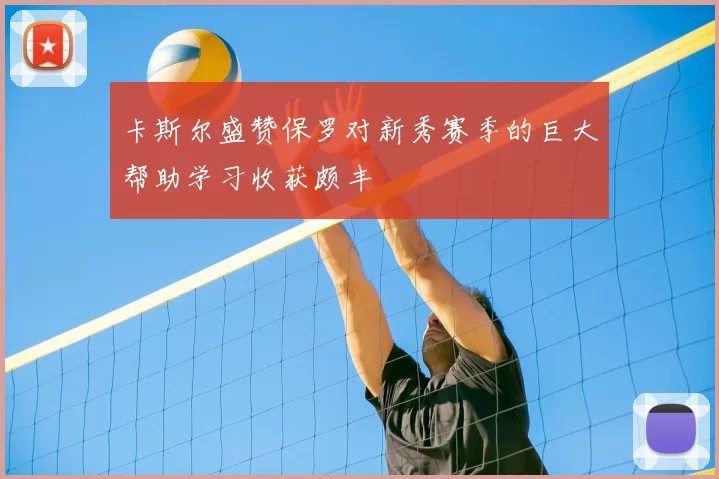 卡斯尔盛赞保罗对新秀赛季的巨大帮助学习收获颇丰