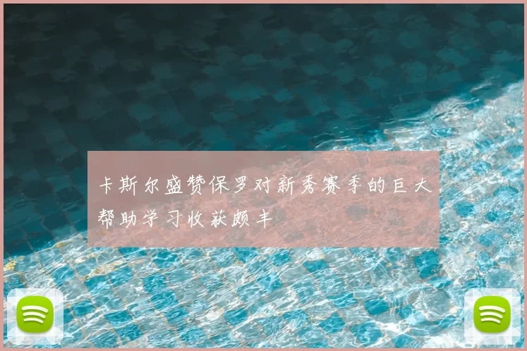 卡斯尔盛赞保罗对新秀赛季的巨大帮助学习收获颇丰