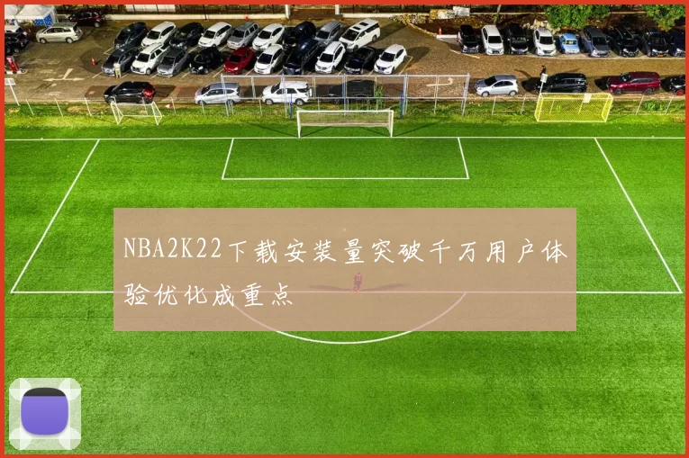 NBA2K22下载安装量突破千万用户体验优化成重点