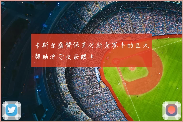 卡斯尔盛赞保罗对新秀赛季的巨大帮助学习收获颇丰