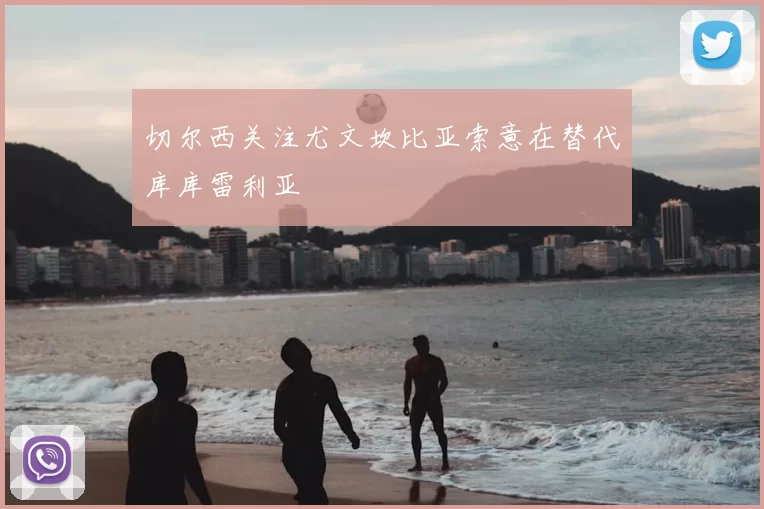 切尔西关注尤文坎比亚索意在替代库库雷利亚
