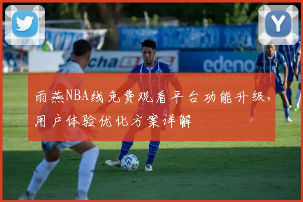 雨燕NBA线免费观看平台功能升级，用户体验优化方案详解