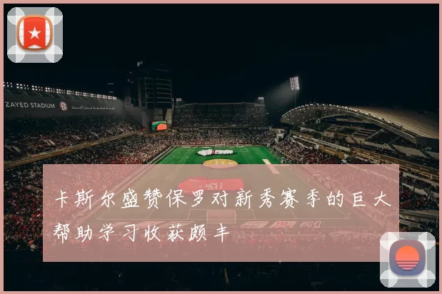 卡斯尔盛赞保罗对新秀赛季的巨大帮助学习收获颇丰
