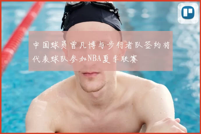 中国球员曾凡博与步行者队签约将代表球队参加NBA夏季联赛