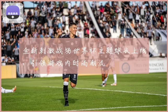 全新刺激战场世界杯主题球衣上线，引领游戏内时尚潮流