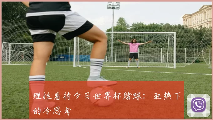 理性看待今日世界杯赌球:狂热下的冷思考