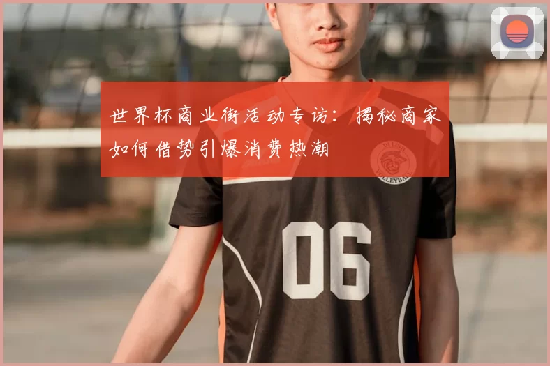 世界杯商业街活动专访：揭秘商家如何借势引爆消费热潮
